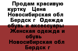 Продам красивую куртку › Цена ­ 25 000 - Новосибирская обл., Бердск г. Одежда, обувь и аксессуары » Женская одежда и обувь   . Новосибирская обл.,Бердск г.